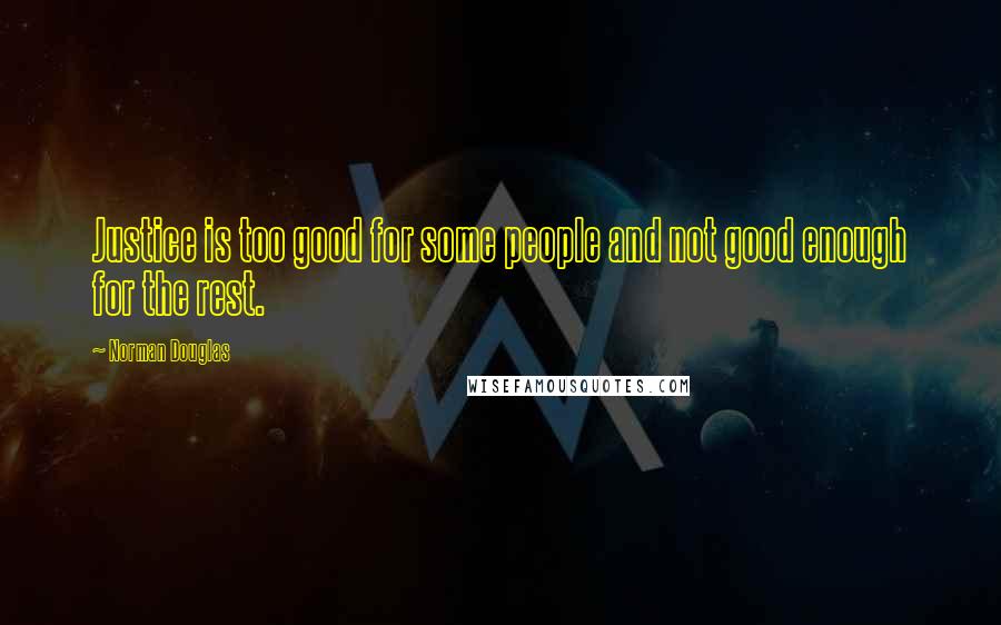 Norman Douglas Quotes: Justice is too good for some people and not good enough for the rest.