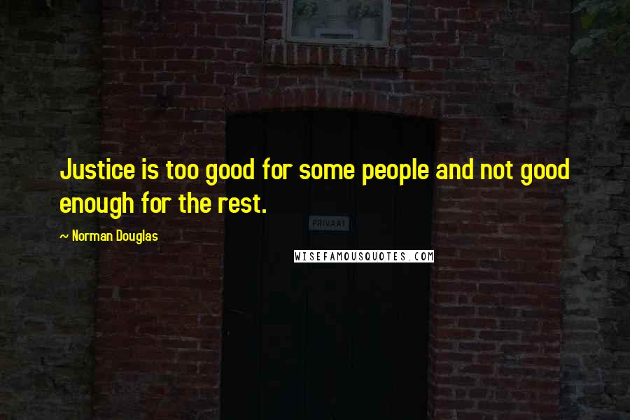 Norman Douglas Quotes: Justice is too good for some people and not good enough for the rest.