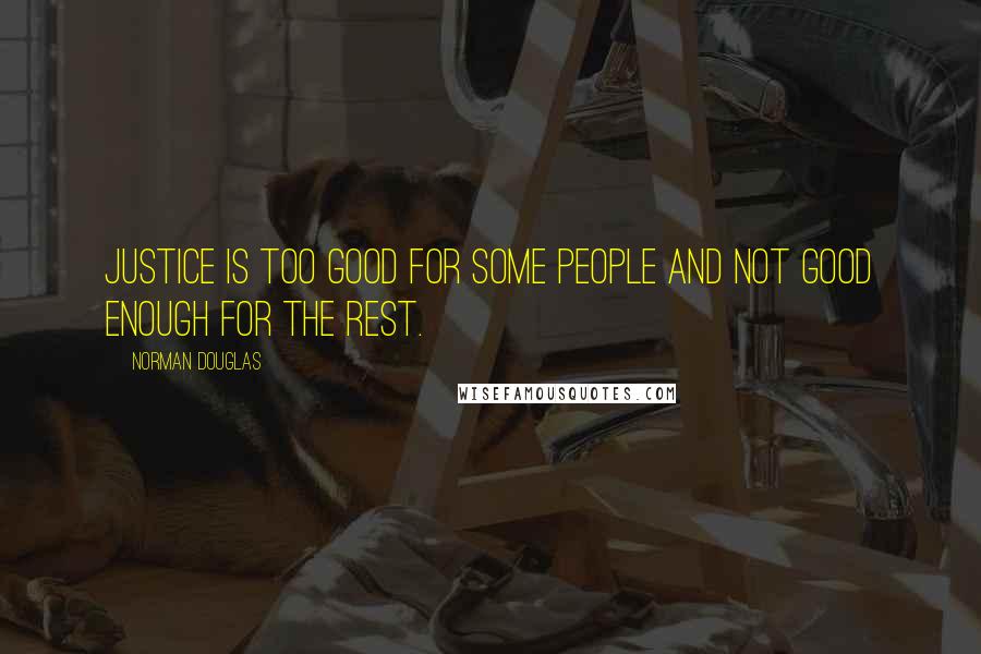 Norman Douglas Quotes: Justice is too good for some people and not good enough for the rest.