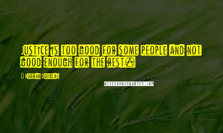 Norman Douglas Quotes: Justice is too good for some people and not good enough for the rest.