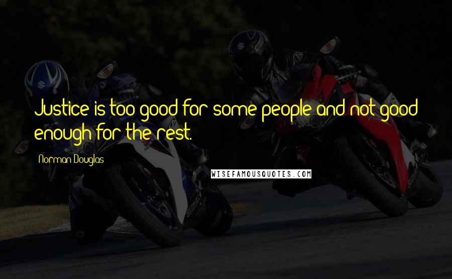 Norman Douglas Quotes: Justice is too good for some people and not good enough for the rest.