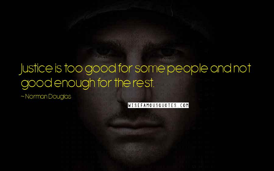 Norman Douglas Quotes: Justice is too good for some people and not good enough for the rest.