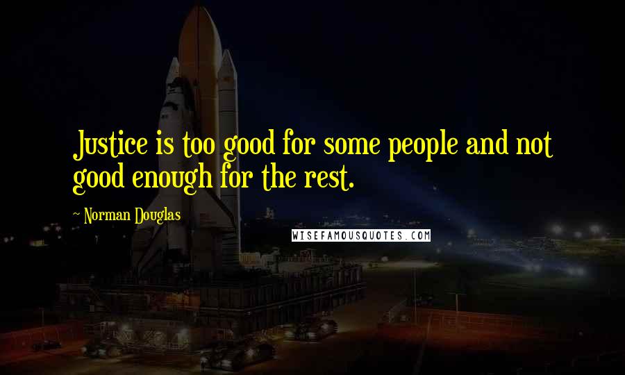 Norman Douglas Quotes: Justice is too good for some people and not good enough for the rest.