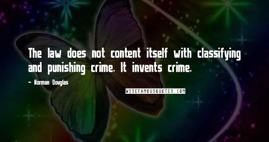 Norman Douglas Quotes: The law does not content itself with classifying and punishing crime. It invents crime.