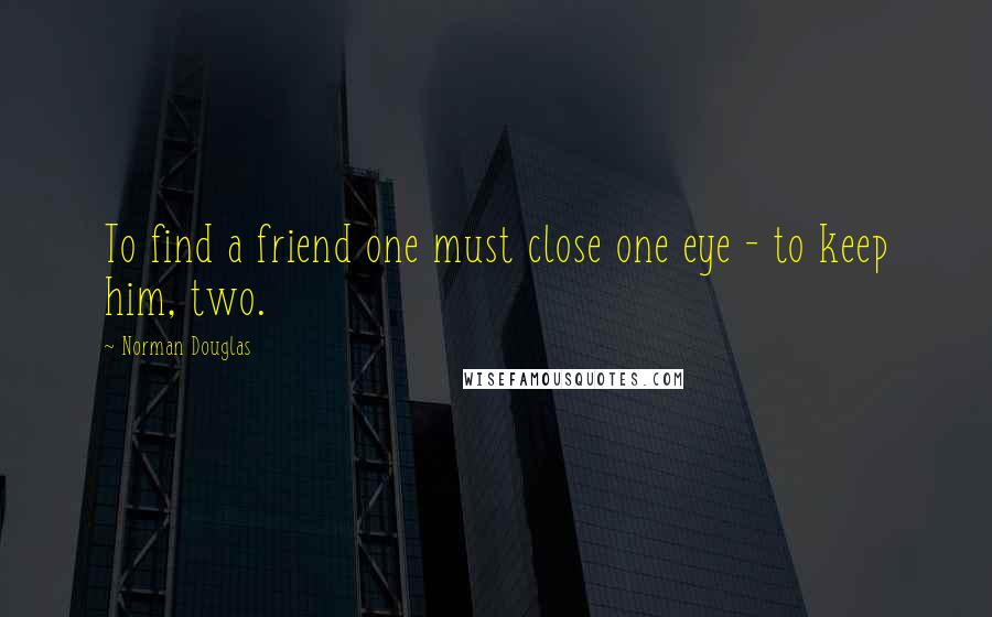 Norman Douglas Quotes: To find a friend one must close one eye - to keep him, two.