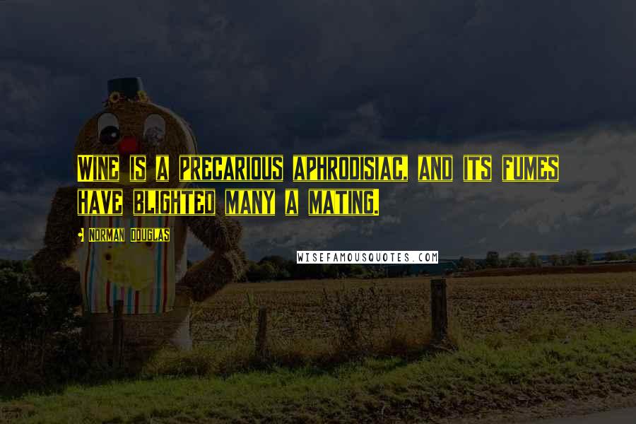 Norman Douglas Quotes: Wine is a precarious aphrodisiac, and its fumes have blighted many a mating.