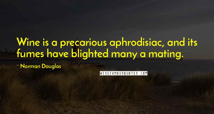 Norman Douglas Quotes: Wine is a precarious aphrodisiac, and its fumes have blighted many a mating.