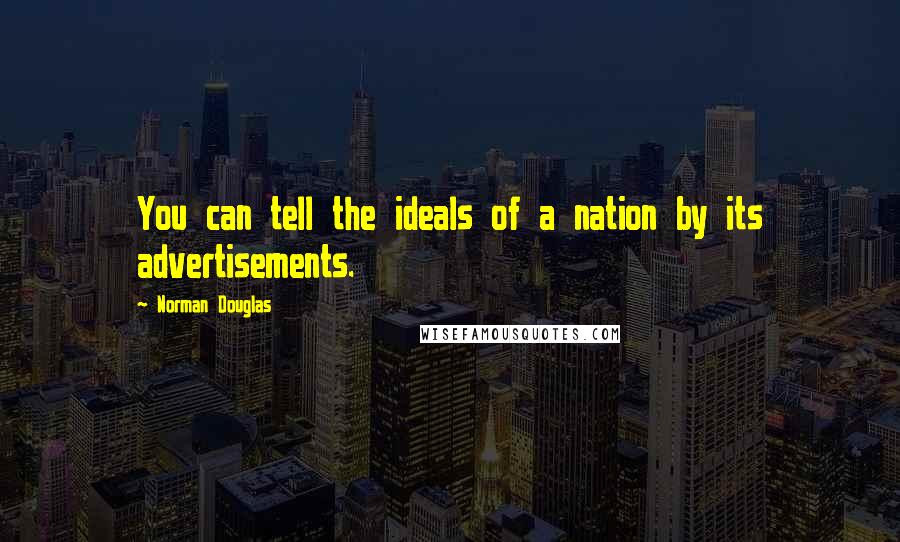 Norman Douglas Quotes: You can tell the ideals of a nation by its advertisements.