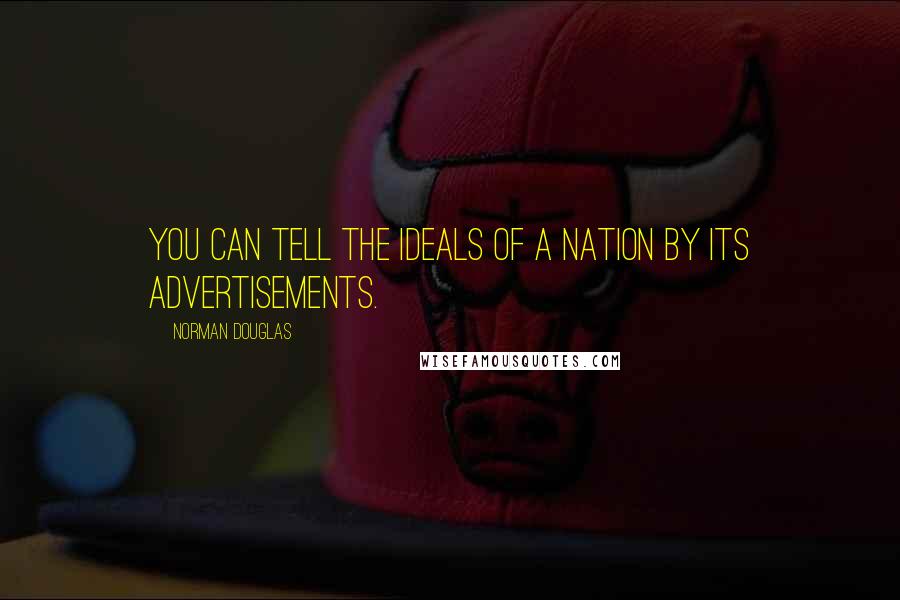 Norman Douglas Quotes: You can tell the ideals of a nation by its advertisements.