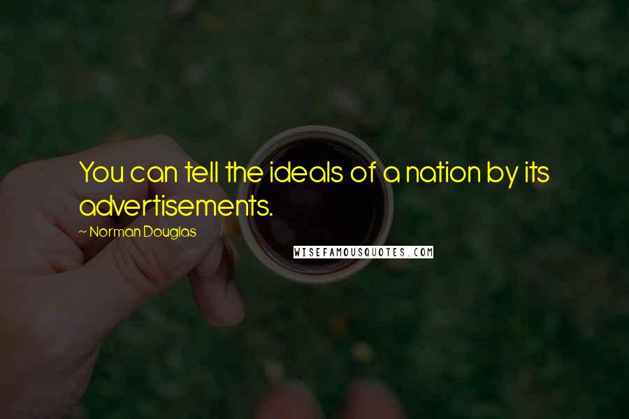 Norman Douglas Quotes: You can tell the ideals of a nation by its advertisements.