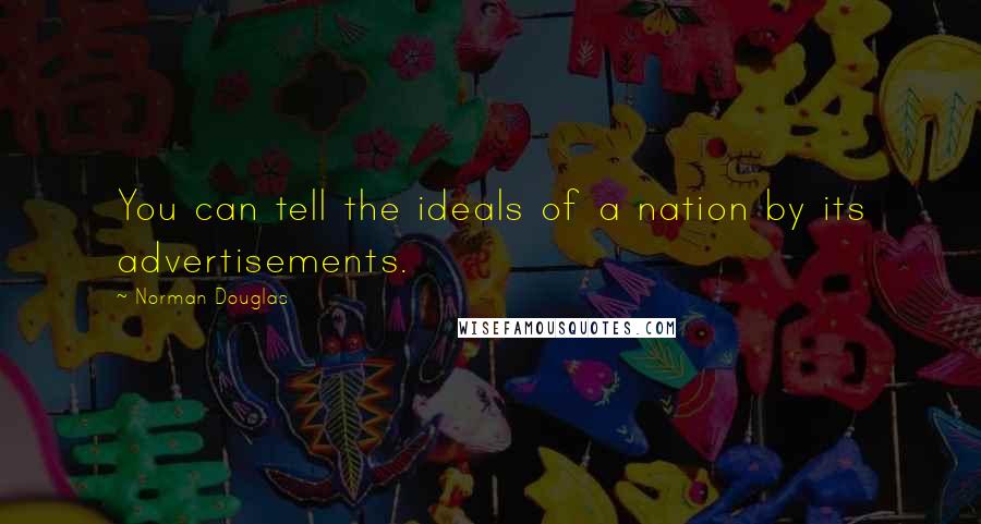 Norman Douglas Quotes: You can tell the ideals of a nation by its advertisements.