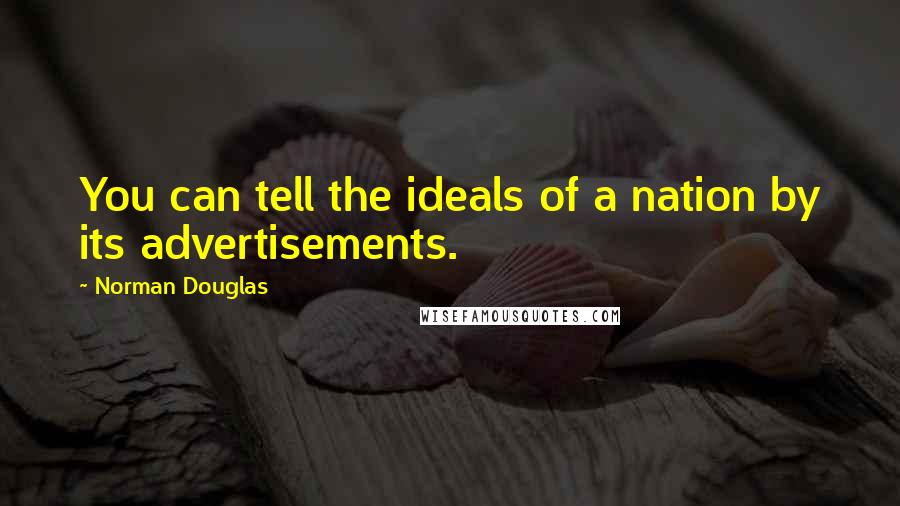 Norman Douglas Quotes: You can tell the ideals of a nation by its advertisements.