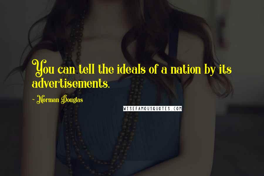 Norman Douglas Quotes: You can tell the ideals of a nation by its advertisements.