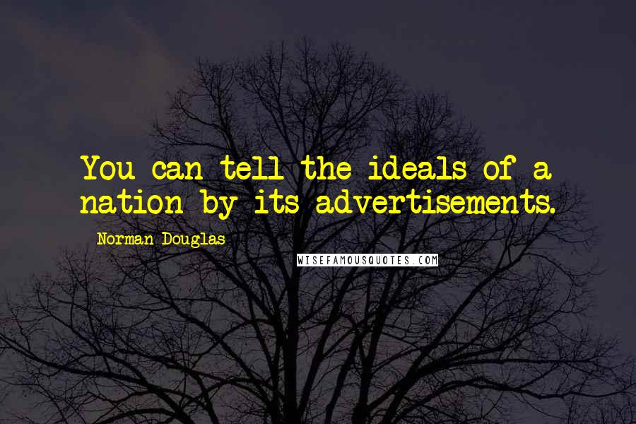 Norman Douglas Quotes: You can tell the ideals of a nation by its advertisements.