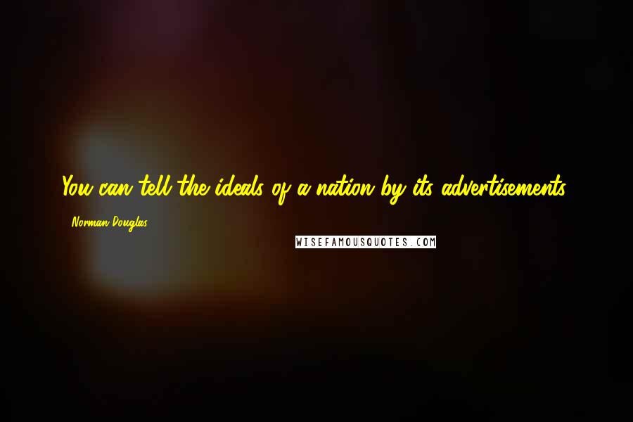 Norman Douglas Quotes: You can tell the ideals of a nation by its advertisements.