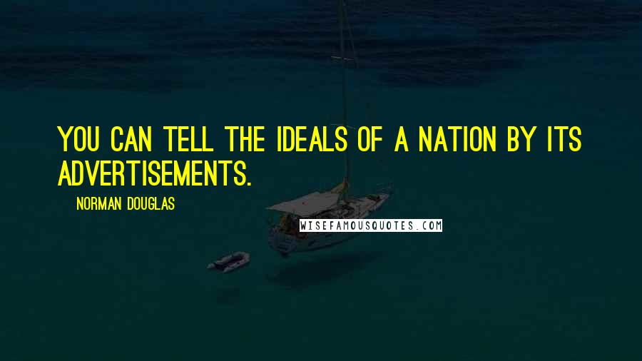 Norman Douglas Quotes: You can tell the ideals of a nation by its advertisements.