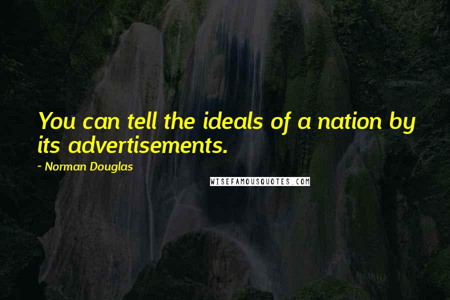 Norman Douglas Quotes: You can tell the ideals of a nation by its advertisements.