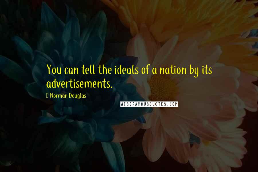 Norman Douglas Quotes: You can tell the ideals of a nation by its advertisements.