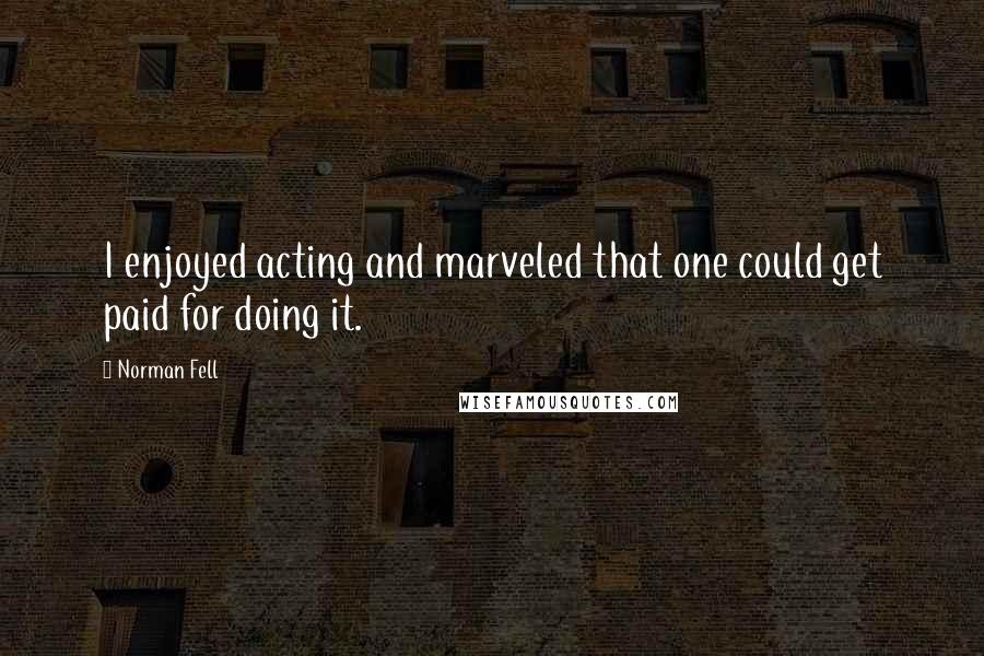 Norman Fell Quotes: I enjoyed acting and marveled that one could get paid for doing it.