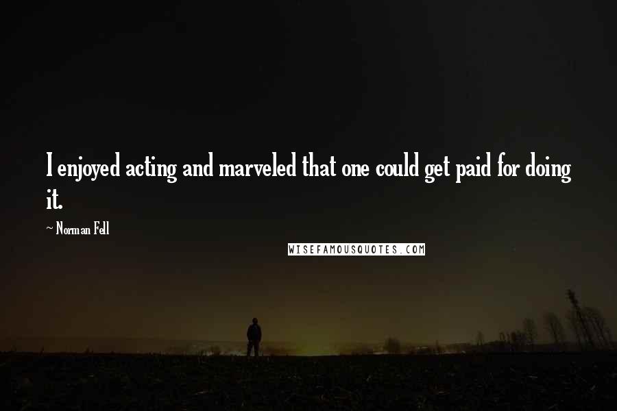 Norman Fell Quotes: I enjoyed acting and marveled that one could get paid for doing it.