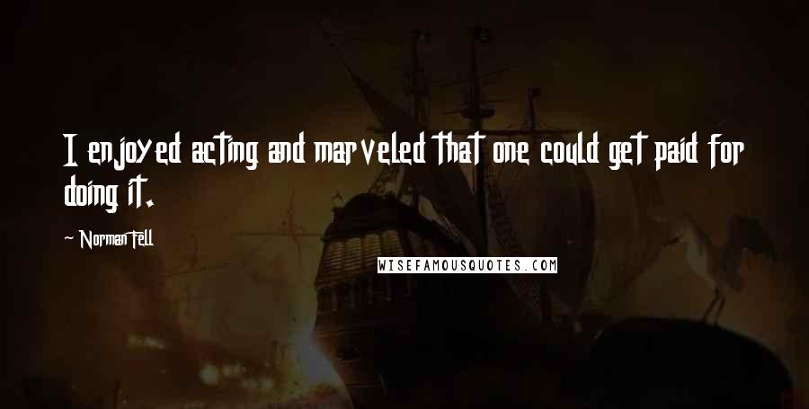 Norman Fell Quotes: I enjoyed acting and marveled that one could get paid for doing it.