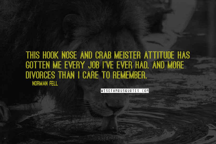 Norman Fell Quotes: This hook nose and crab meister attitude has gotten me every job I've ever had. And more divorces than I care to remember.