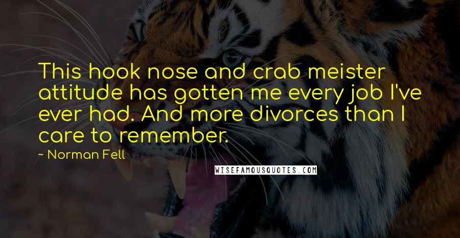 Norman Fell Quotes: This hook nose and crab meister attitude has gotten me every job I've ever had. And more divorces than I care to remember.