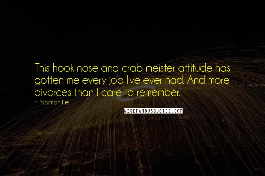 Norman Fell Quotes: This hook nose and crab meister attitude has gotten me every job I've ever had. And more divorces than I care to remember.