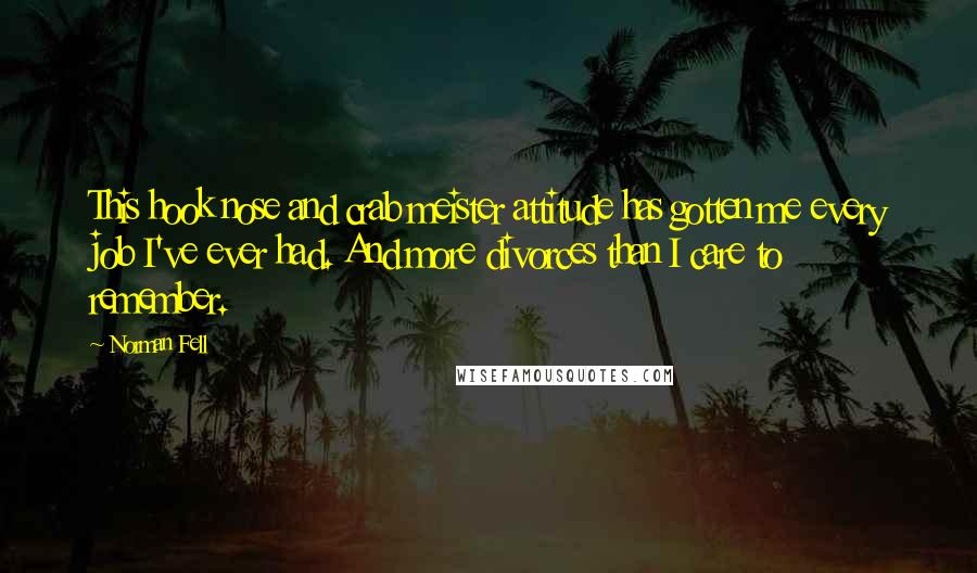 Norman Fell Quotes: This hook nose and crab meister attitude has gotten me every job I've ever had. And more divorces than I care to remember.