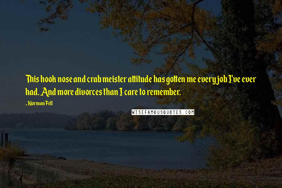 Norman Fell Quotes: This hook nose and crab meister attitude has gotten me every job I've ever had. And more divorces than I care to remember.