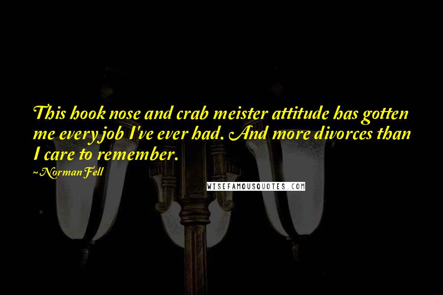 Norman Fell Quotes: This hook nose and crab meister attitude has gotten me every job I've ever had. And more divorces than I care to remember.