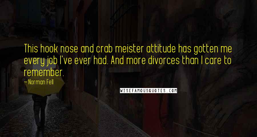 Norman Fell Quotes: This hook nose and crab meister attitude has gotten me every job I've ever had. And more divorces than I care to remember.