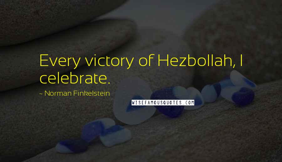 Norman Finkelstein Quotes: Every victory of Hezbollah, I celebrate.