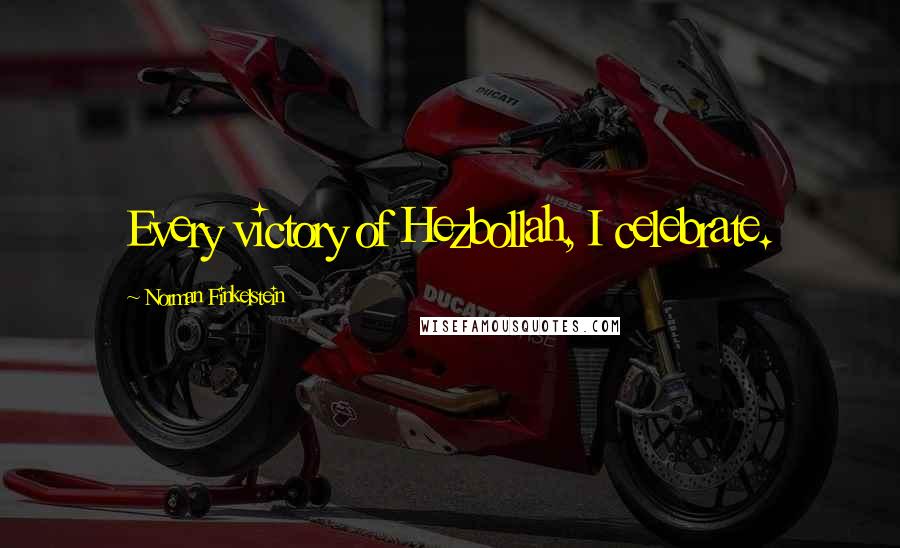 Norman Finkelstein Quotes: Every victory of Hezbollah, I celebrate.