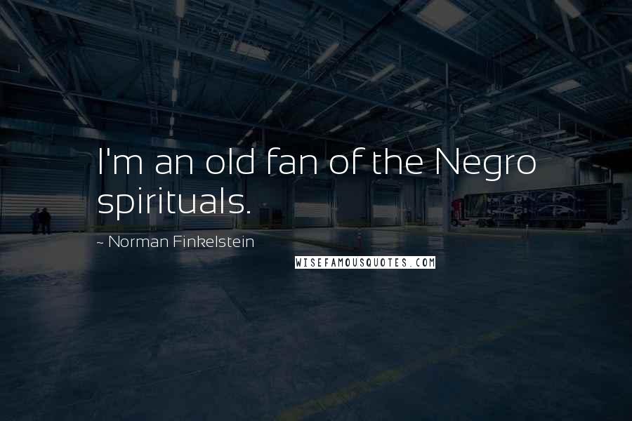 Norman Finkelstein Quotes: I'm an old fan of the Negro spirituals.