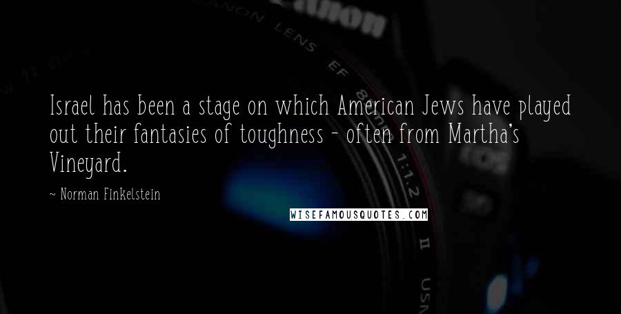 Norman Finkelstein Quotes: Israel has been a stage on which American Jews have played out their fantasies of toughness - often from Martha's Vineyard.