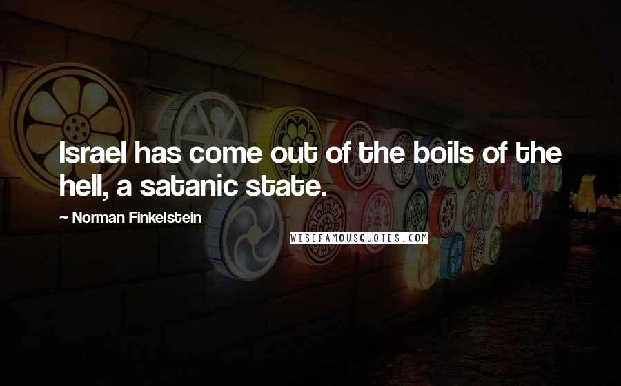 Norman Finkelstein Quotes: Israel has come out of the boils of the hell, a satanic state.