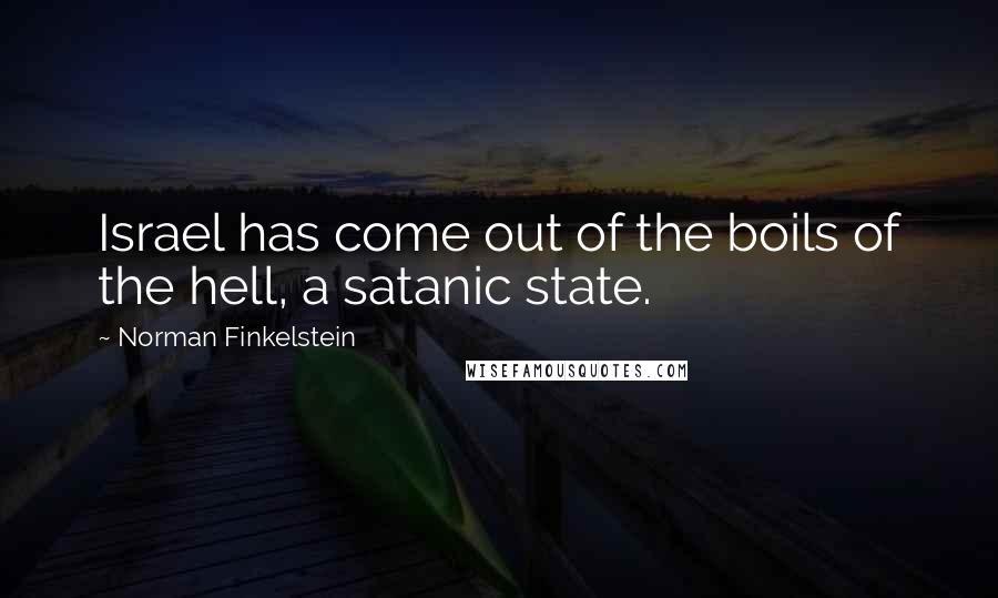 Norman Finkelstein Quotes: Israel has come out of the boils of the hell, a satanic state.