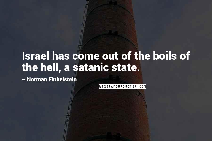 Norman Finkelstein Quotes: Israel has come out of the boils of the hell, a satanic state.