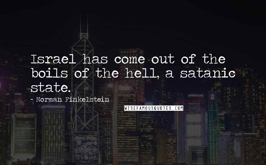 Norman Finkelstein Quotes: Israel has come out of the boils of the hell, a satanic state.