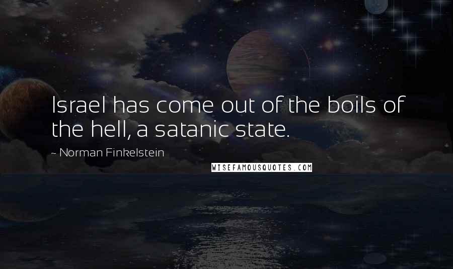 Norman Finkelstein Quotes: Israel has come out of the boils of the hell, a satanic state.