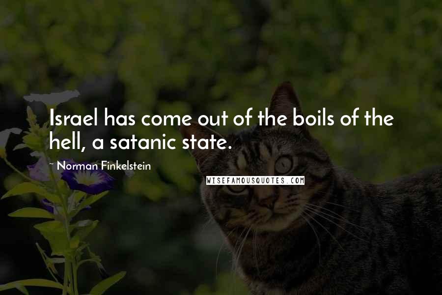 Norman Finkelstein Quotes: Israel has come out of the boils of the hell, a satanic state.