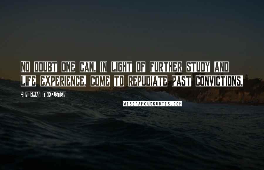 Norman Finkelstein Quotes: No doubt one can, in light of further study and life experience, come to repudiate past convictions.