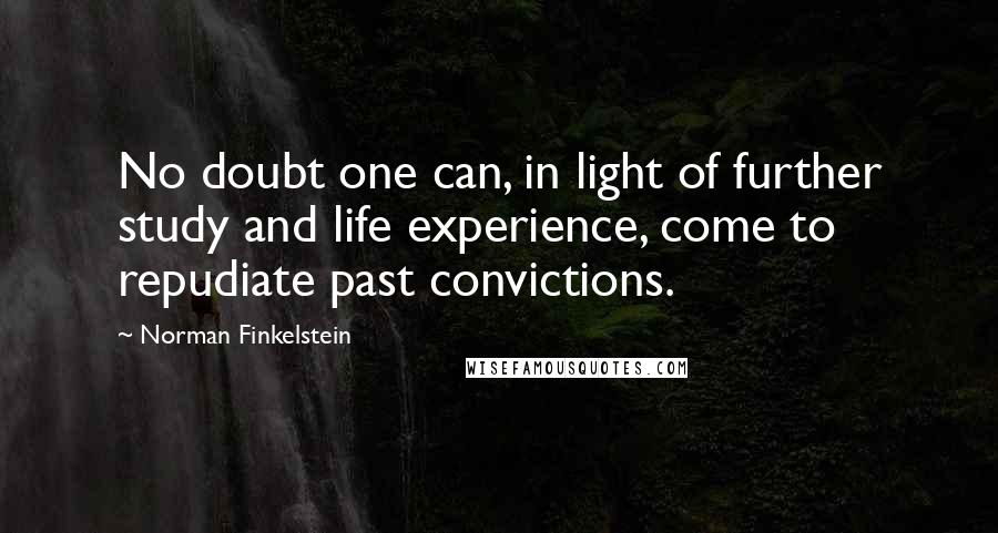 Norman Finkelstein Quotes: No doubt one can, in light of further study and life experience, come to repudiate past convictions.