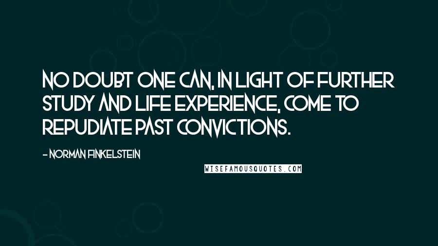 Norman Finkelstein Quotes: No doubt one can, in light of further study and life experience, come to repudiate past convictions.