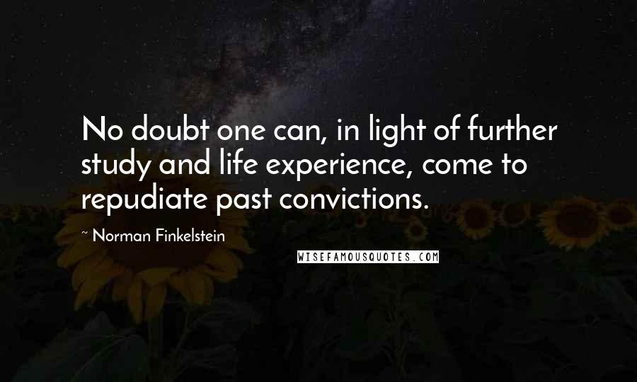 Norman Finkelstein Quotes: No doubt one can, in light of further study and life experience, come to repudiate past convictions.