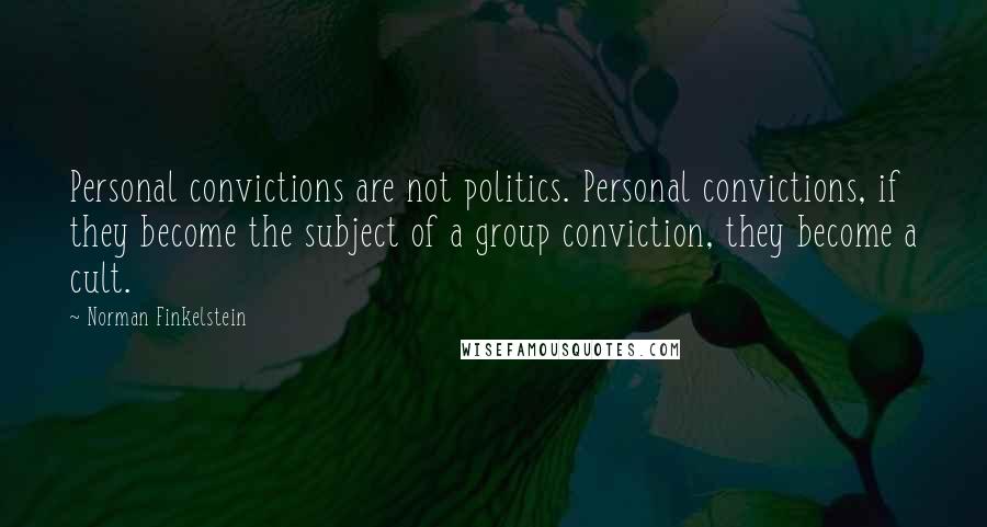 Norman Finkelstein Quotes: Personal convictions are not politics. Personal convictions, if they become the subject of a group conviction, they become a cult.