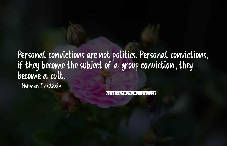 Norman Finkelstein Quotes: Personal convictions are not politics. Personal convictions, if they become the subject of a group conviction, they become a cult.