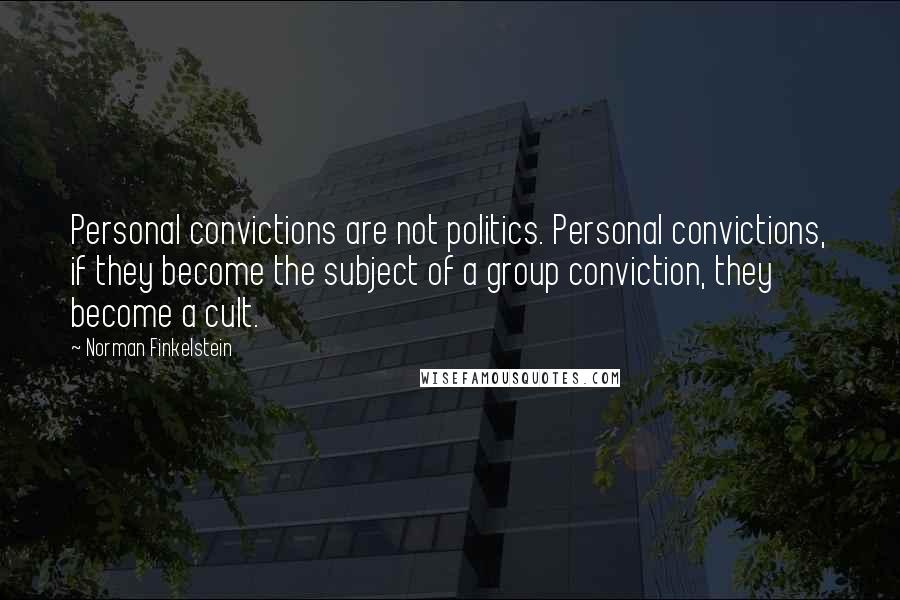 Norman Finkelstein Quotes: Personal convictions are not politics. Personal convictions, if they become the subject of a group conviction, they become a cult.