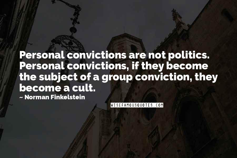 Norman Finkelstein Quotes: Personal convictions are not politics. Personal convictions, if they become the subject of a group conviction, they become a cult.